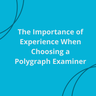 The Importance of Experience When Choosing a Polygraph Examiner
