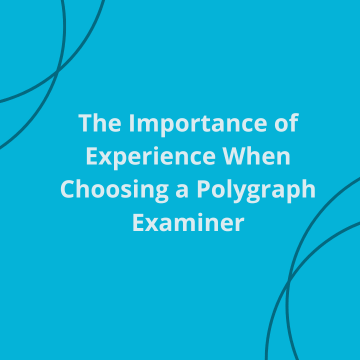 The Importance of Experience When Choosing a Polygraph Examiner