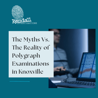 The Myths Vs. The Reality of Polygraph Examinations in Knoxville